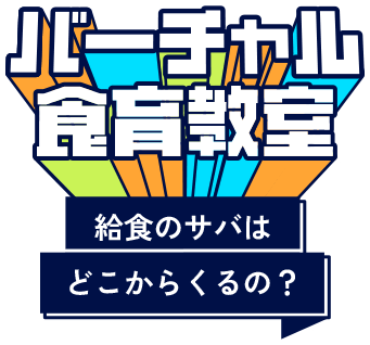 バーチャル食育教室 給食のサバはどこからくるの？